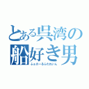 とある呉湾の船好き男（ふぇのーるふたれいん）