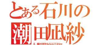 とある石川の潮田凪紗（え 誰かの好きな人ににてるなｗ）