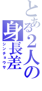 とある２人の身長差（シンチョウサ）