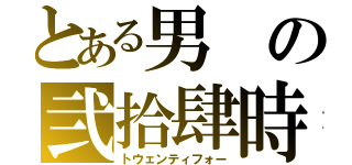 とある男の弐拾肆時（トウェンティフォー）