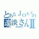 とあるＪＯＫＥＲの魂淡さんⅡ（    喜吉他更喜妹子）