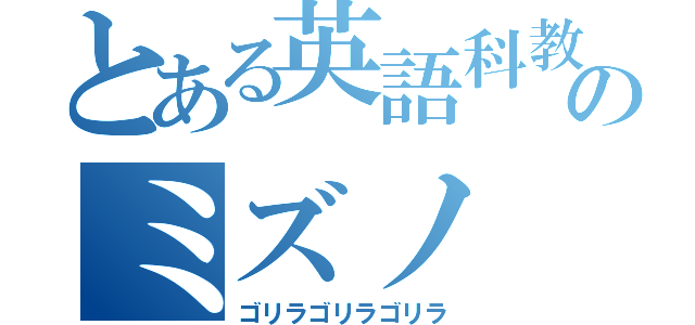 とある英語科教師のミズノ（ゴリラゴリラゴリラ）