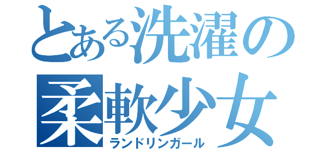 とある洗濯の柔軟少女（ランドリンガール）