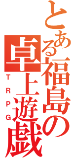 とある福島の卓上遊戯（ＴＲＰＧ）