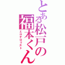 とある松戸の福本くん（エロテロリスト）