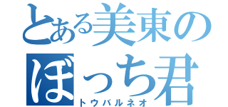 とある美東のぼっち君（トウバルネオ）