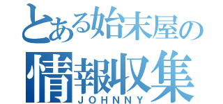 とある始末屋の情報収集（ＪＯＨＮＮＹ）