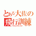 とある大佐の飛行訓練（そらとびたいお！）