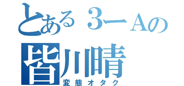 とある３ーＡの皆川晴（変態オタク）