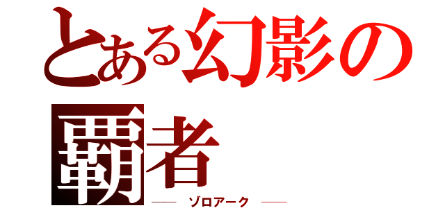 とある幻影の覇者（──　ゾロアーク　──）