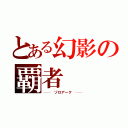 とある幻影の覇者（──　ゾロアーク　──）