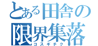 とある田舎の限界集落（コスギチク）