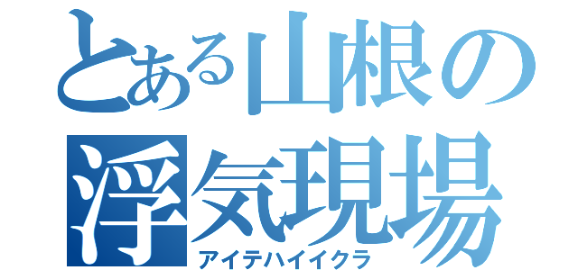 とある山根の浮気現場（アイテハイイクラ）