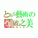 とある藝術の爆破之美（無間不崔）