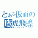 とある仮面の鷹虎飛蝗（タトバコンボ）