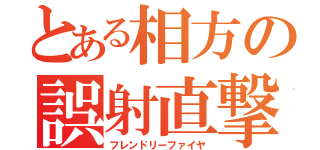 とある相方の誤射直撃（フレンドリーファイヤ）