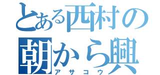 とある西村の朝から興奮（アサコウ）