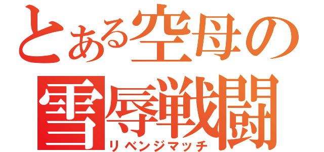 とある空母の雪辱戦闘（リベンジマッチ）