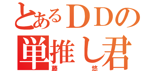 とあるＤＤの単推し君（藤悠）