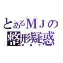 とあるＭＪの整形疑惑（鼻高々）