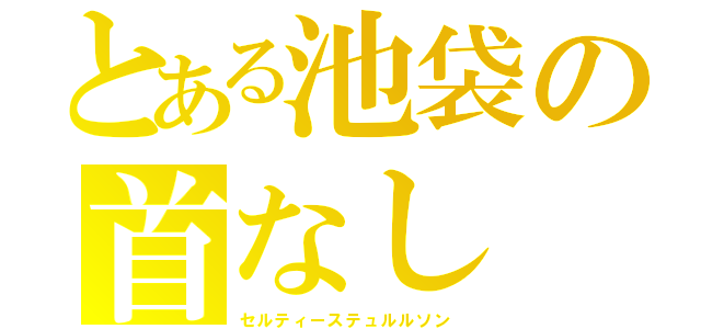 とある池袋の首なし（セルティーステュルルソン）