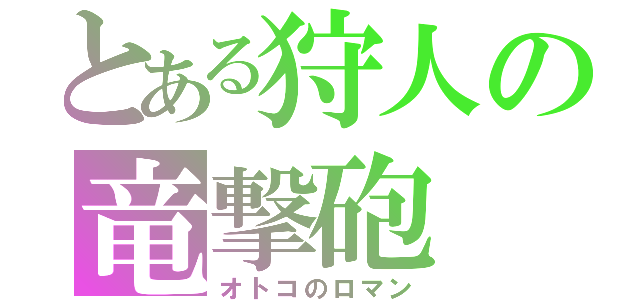 とある狩人の竜撃砲（オトコのロマン）