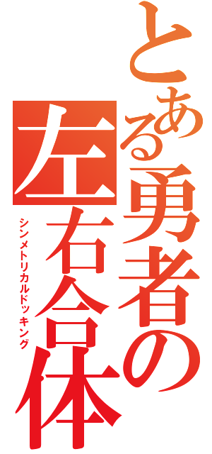 とある勇者の左右合体（シンメトリカルドッキング）