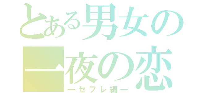 とある男女の一夜の恋（―セフレ編―）