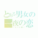 とある男女の一夜の恋（―セフレ編―）