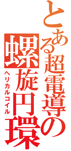 とある超電導の螺旋円環（ヘリカルコイル）