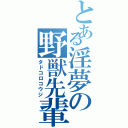 とある淫夢の野獣先輩（タドコロコウジ）