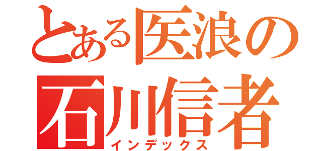 とある医浪の石川信者（インデックス）