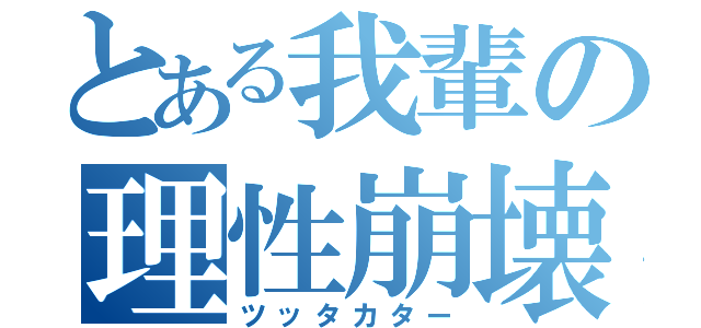 とある我輩の理性崩壊（ツッタカター）