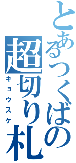 とあるつくばの超切り札（キョウスケ）