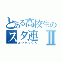 とある高校生のスタ連Ⅱ（おいかりくん）