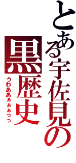 とある宇佐見の黒歴史（うわああぁぁぁっっ）