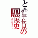 とある宇佐見の黒歴史（うわああぁぁぁっっ）