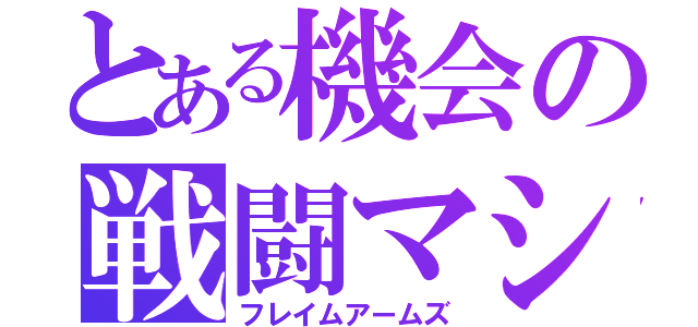 とある機会の戦闘マシン（フレイムアームズ）