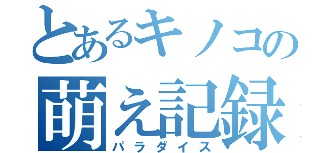 とあるキノコの萌え記録（パラダイス）