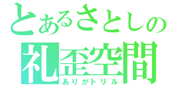 とあるさとしの礼歪空間（ありがトリル）