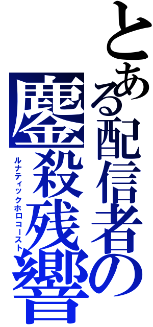 とある配信者の鏖殺残響（ルナティックホロコースト）