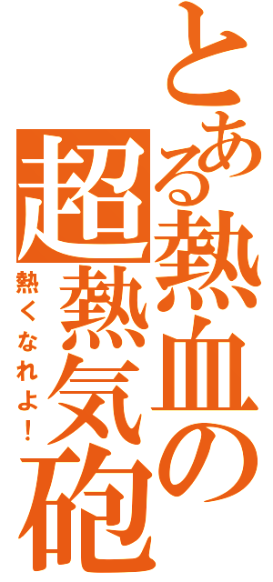 とある熱血の超熱気砲（熱くなれよ！）