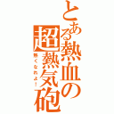 とある熱血の超熱気砲（熱くなれよ！）