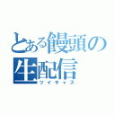 とある饅頭の生配信（ツイキャス）