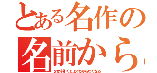 とある名作の名前から（２文字引くとよくわからなくなる）