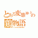 とある変態神と鶏の鶏物語（いつかあの大空を飛ぶ）