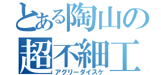 とある陶山の超不細工（アグリーダイスケ）