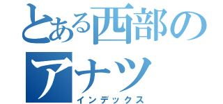 とある西部のアナツ（インデックス）