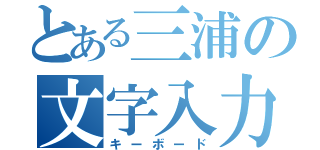 とある三浦の文字入力盤（キーボード）