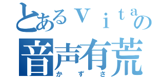 とあるｖｉｔａの音声有荒（かずさ）